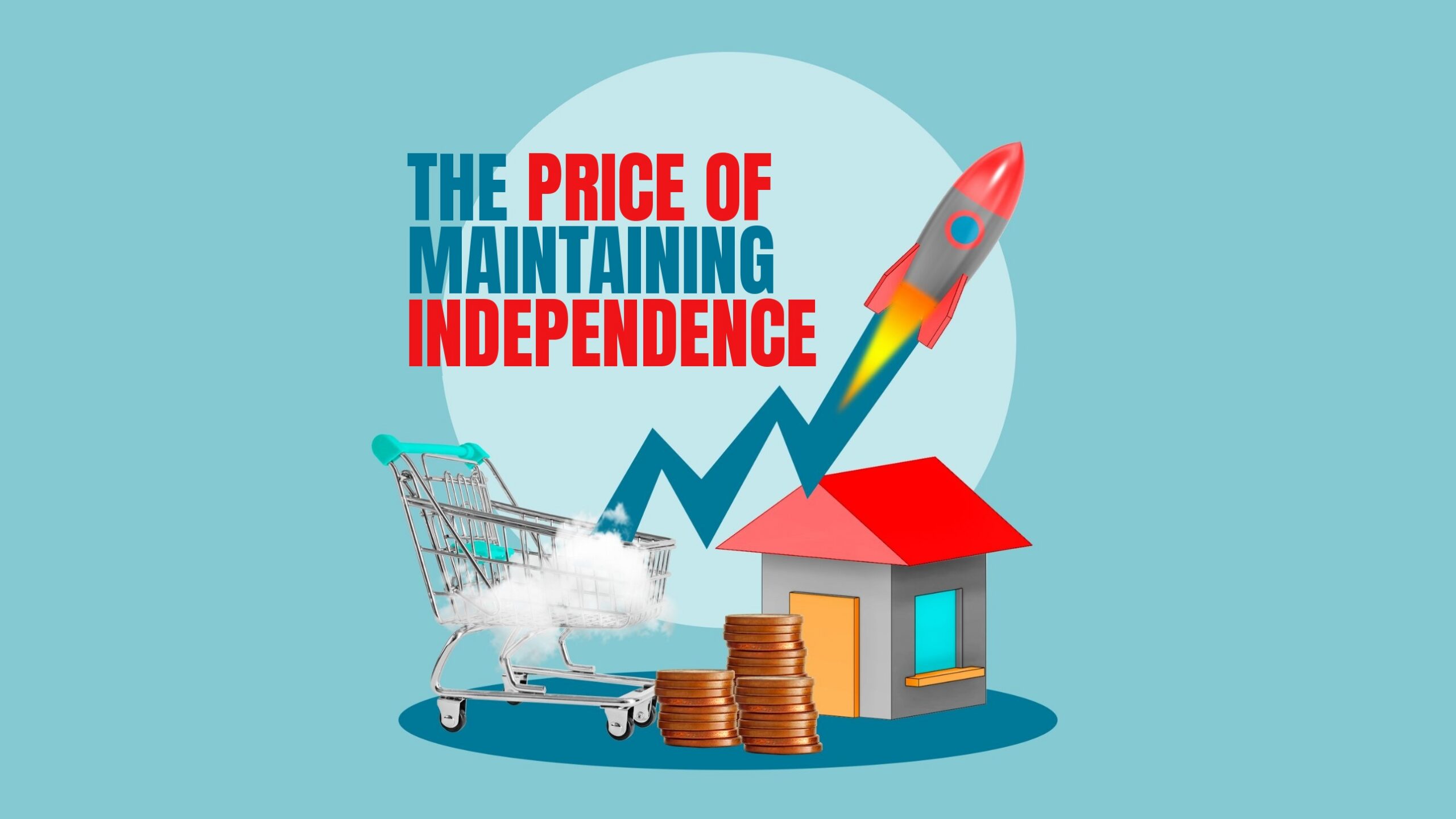 Illustration with the headline “The Price of Maintaining Independence.” Beneath the headline, a zigzag arrow climbs from a shopping cart and ends in a rocket launching upward, next to a small house and stacks of coins.
